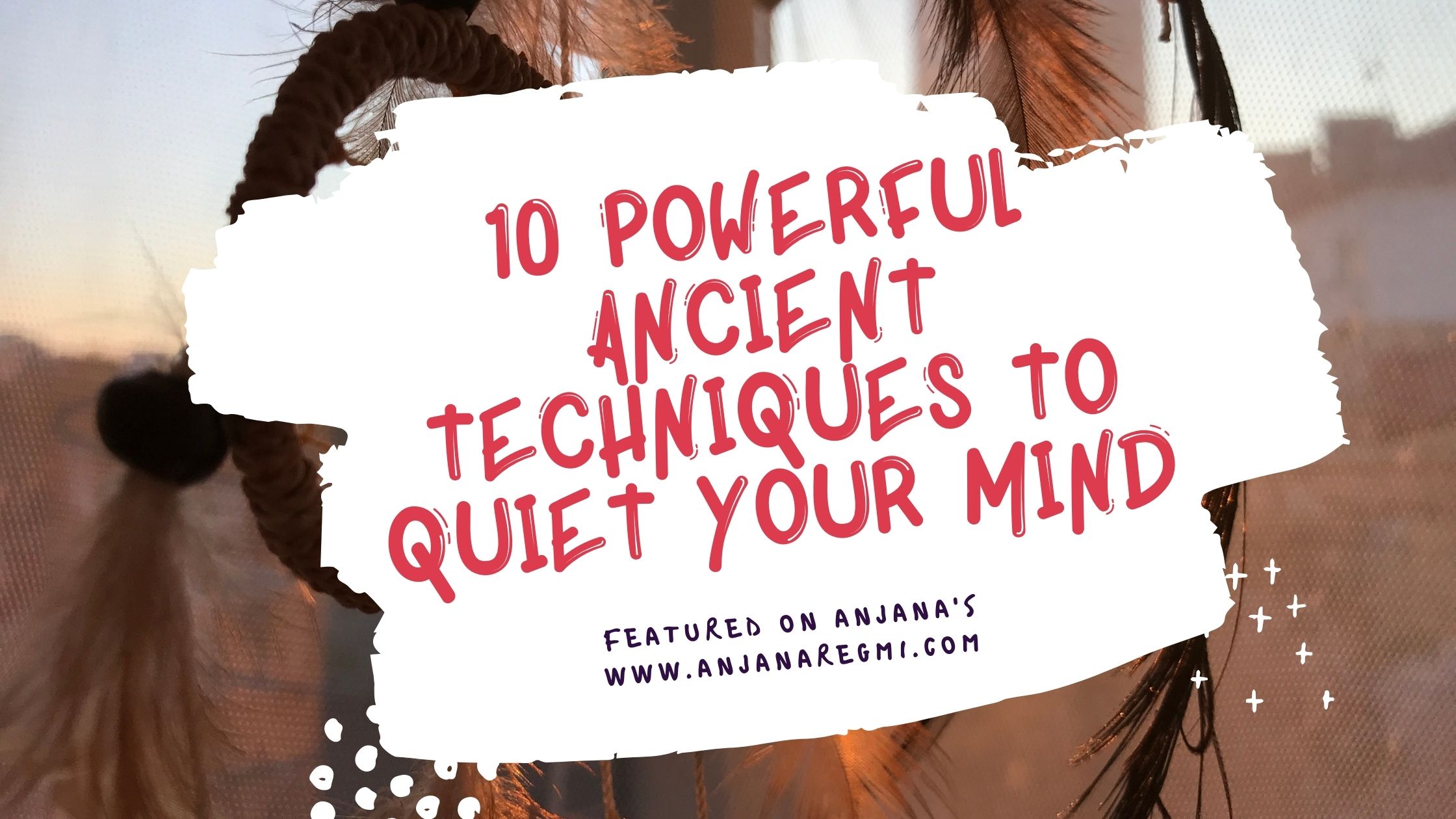 10 powerful ancient techniques to quiet your mind
